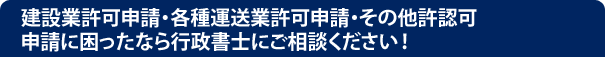 建設業許可申請・各種運送業許可申請・その他許認可申請に困ったなら行政書士にご相談ください！